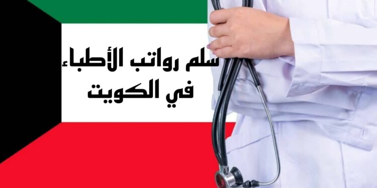 سلم رواتب الاطباء في الكويت 2025 سلم رواتب الاطباء في الكويت 2025