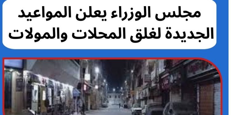 مواعيد غلق المحلات والمولات 2026 .. مجلس الوزراء يعلن التفاصيل