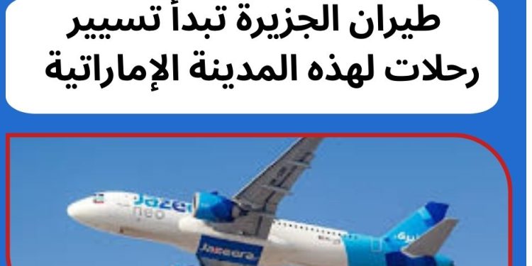 طيران الجزيرة تبدأ تشغيل رحلاتها لهذه المدينة في الإمارات طيران الجزيرة